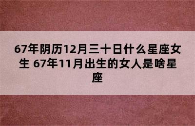 67年阴历12月三十日什么星座女生 67年11月出生的女人是啥星座